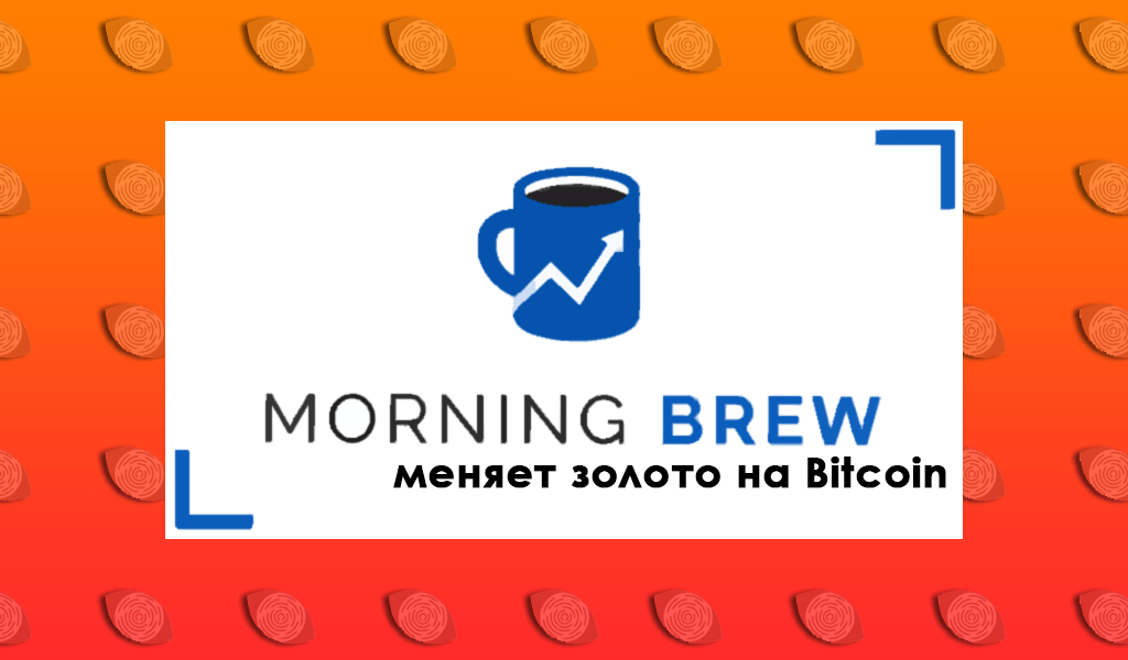 Журнал Morning Brew меняет золото на BTC